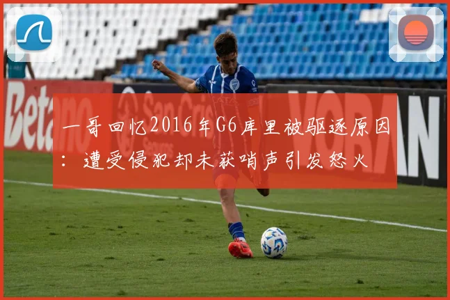 一哥回忆2016年G6库里被驱逐原因：遭受侵犯却未获哨声引发怒火