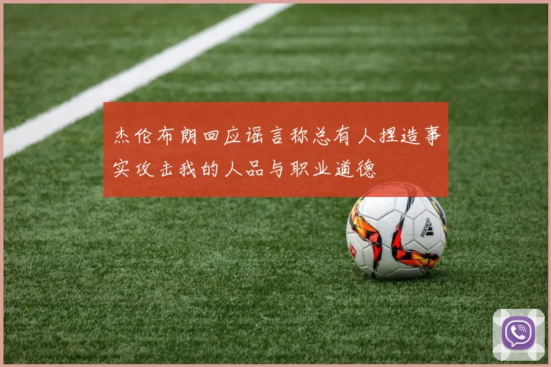 杰伦布朗回应谣言称总有人捏造事实攻击我的人品与职业道德