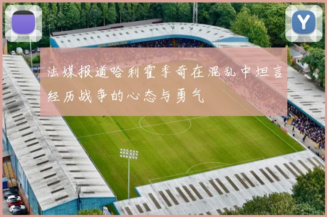 法媒报道哈利霍季奇在混乱中坦言经历战争的心态与勇气