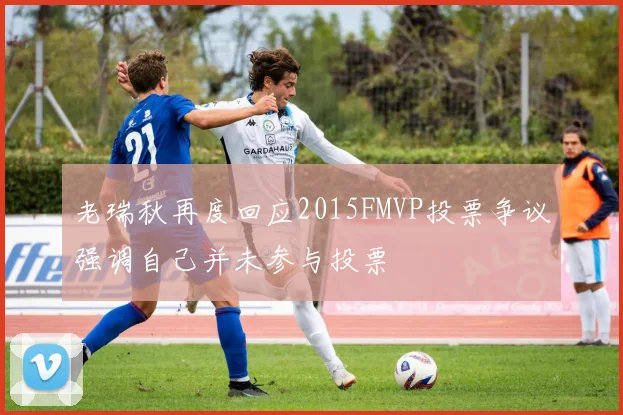 老瑞秋再度回应2015FMVP投票争议强调自己并未参与投票